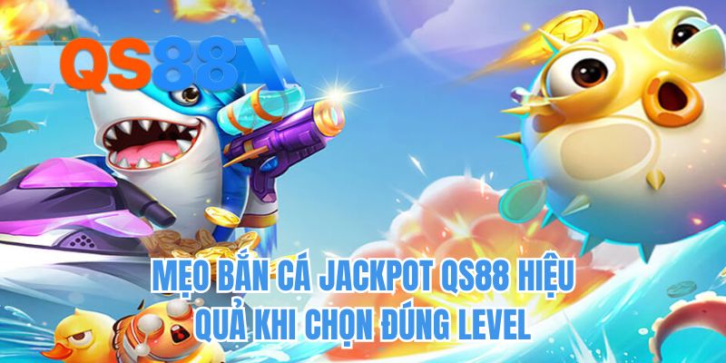 Mẹo bắn cá jackpot qs88 hiệu quả khi chọn đúng level